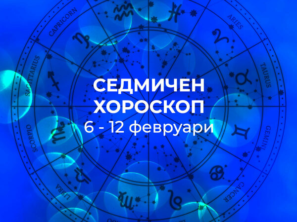 Хороскоп за седмицата 6 - 12 февруари
